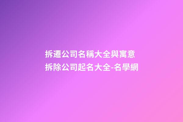 拆遷公司名稱大全與寓意 拆除公司起名大全-名學網-第1張-公司起名-玄機派